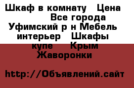 Шкаф в комнату › Цена ­ 8 000 - Все города, Уфимский р-н Мебель, интерьер » Шкафы, купе   . Крым,Жаворонки